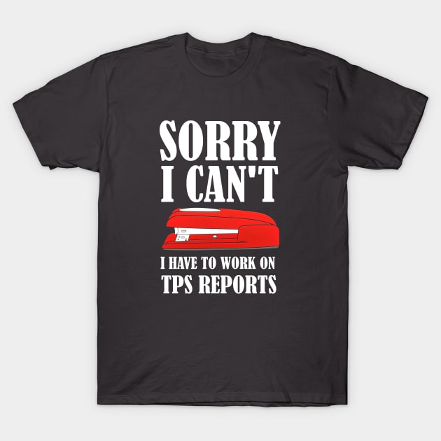 Office Space - Sorry I Can't I Have To Work On TPS Reports T-Shirt by Bigfinz